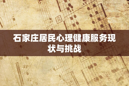 石家庄居民心理健康服务现状与挑战