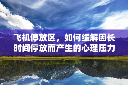飞机停放区，如何缓解因长时间停放而产生的心理压力？