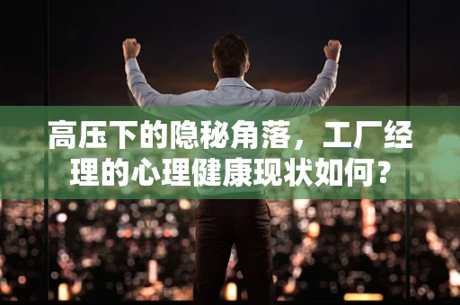 高压下的隐秘角落，工厂经理的心理健康现状如何？
