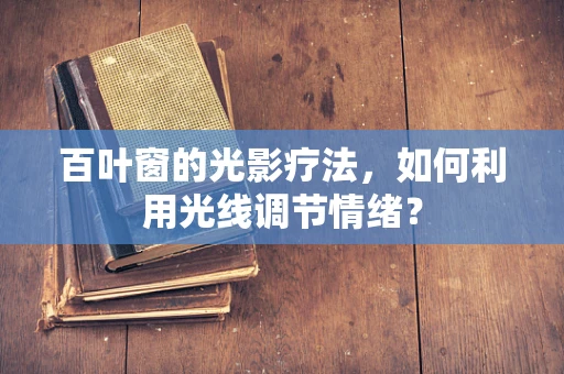 百叶窗的光影疗法，如何利用光线调节情绪？