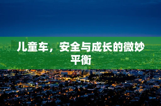 儿童车，安全与成长的微妙平衡