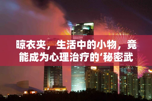 晾衣夹，生活中的小物，竟能成为心理治疗的‘秘密武器’？