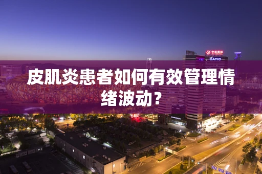 皮肌炎患者如何有效管理情绪波动？