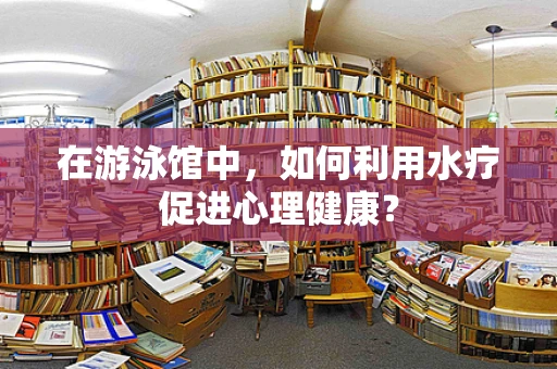 在游泳馆中，如何利用水疗促进心理健康？