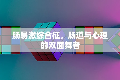 肠易激综合征，肠道与心理的双面舞者