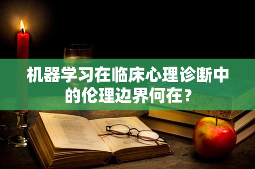 机器学习在临床心理诊断中的伦理边界何在？