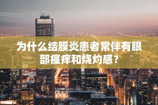为什么结膜炎患者常伴有眼部瘙痒和烧灼感？