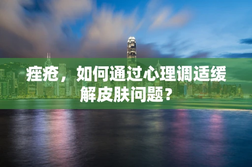 痤疮，如何通过心理调适缓解皮肤问题？