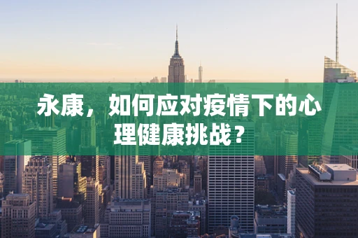 永康，如何应对疫情下的心理健康挑战？