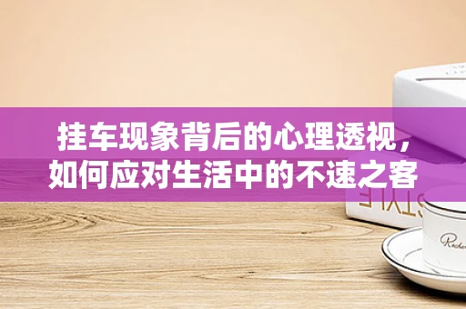 挂车现象背后的心理透视，如何应对生活中的不速之客？