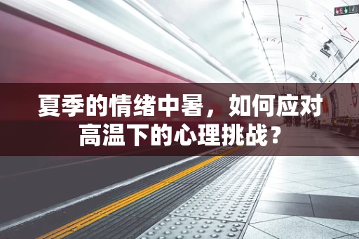 夏季的情绪中暑，如何应对高温下的心理挑战？