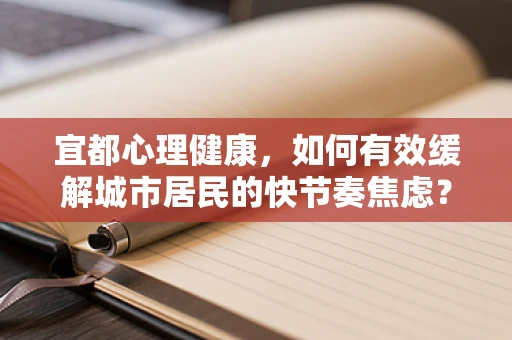 宜都心理健康，如何有效缓解城市居民的快节奏焦虑？