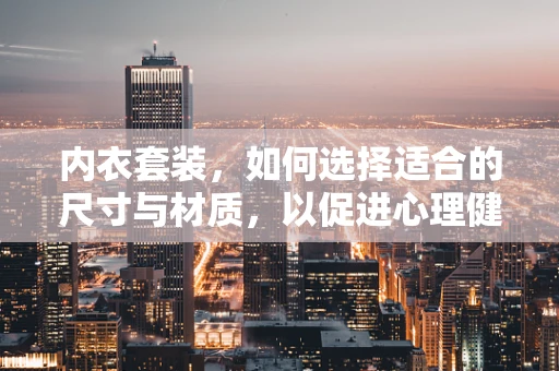 内衣套装，如何选择适合的尺寸与材质，以促进心理健康？