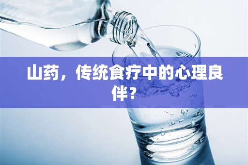 山药，传统食疗中的心理良伴？