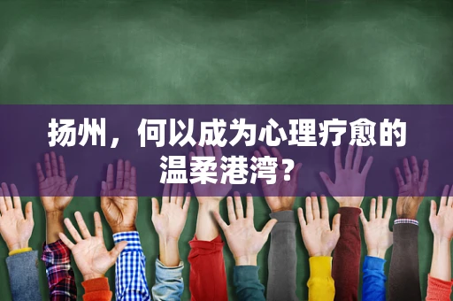 扬州，何以成为心理疗愈的温柔港湾？