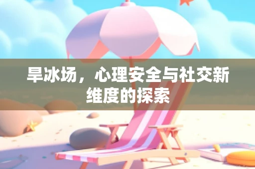 旱冰场，心理安全与社交新维度的探索