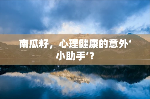 南瓜籽，心理健康的意外‘小助手’？
