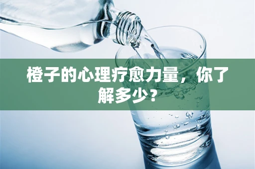 橙子的心理疗愈力量，你了解多少？