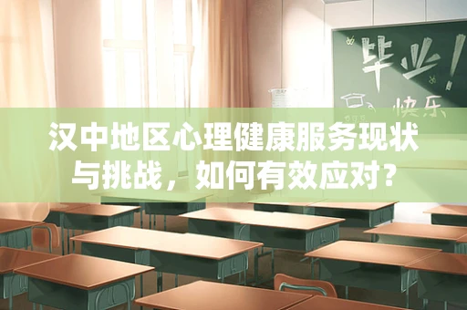 汉中地区心理健康服务现状与挑战，如何有效应对？