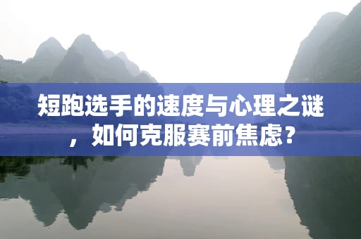 短跑选手的速度与心理之谜，如何克服赛前焦虑？