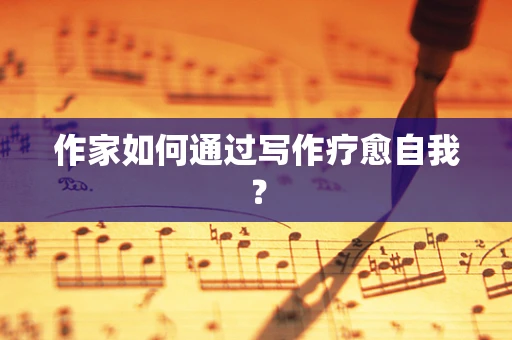 作家如何通过写作疗愈自我？