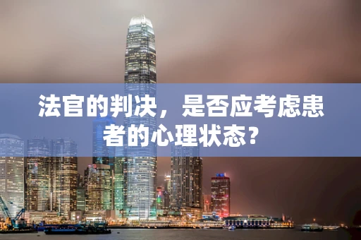 法官的判决，是否应考虑患者的心理状态？