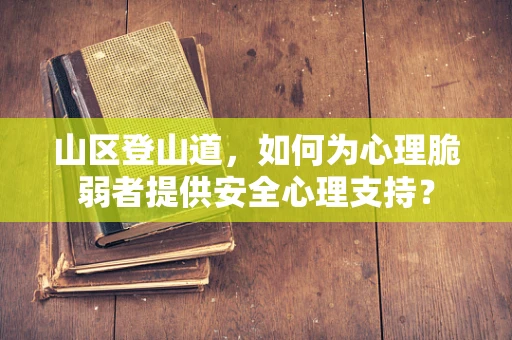 山区登山道，如何为心理脆弱者提供安全心理支持？