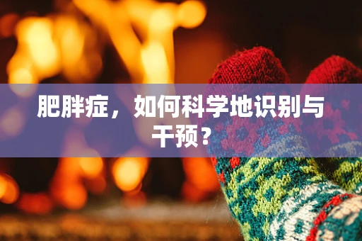 肥胖症，如何科学地识别与干预？