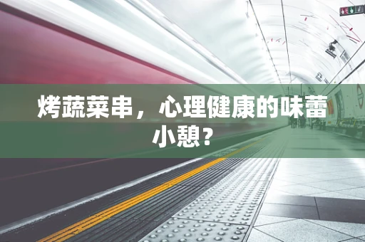 烤蔬菜串，心理健康的味蕾小憩？