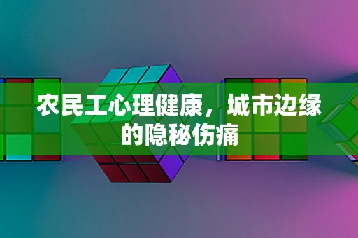 农民工心理健康，城市边缘的隐秘伤痛