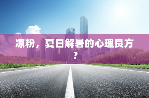 凉粉，夏日解暑的心理良方？