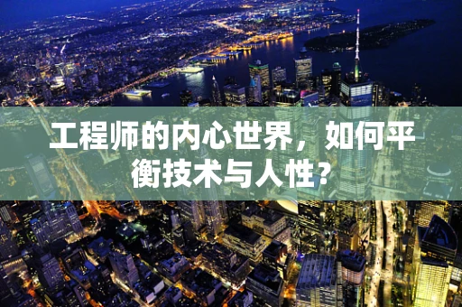 工程师的内心世界，如何平衡技术与人性？