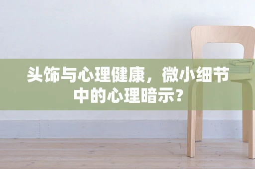 头饰与心理健康，微小细节中的心理暗示？