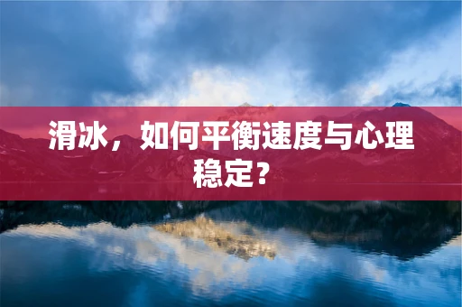 滑冰，如何平衡速度与心理稳定？