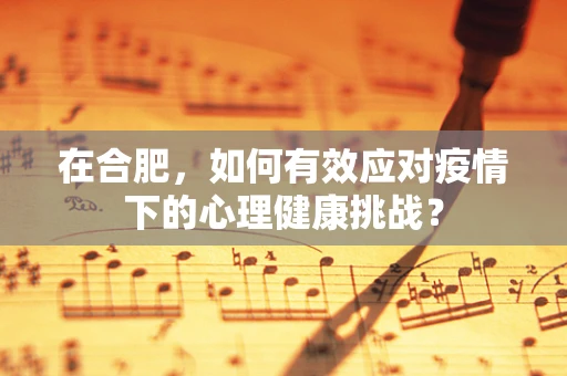 在合肥，如何有效应对疫情下的心理健康挑战？