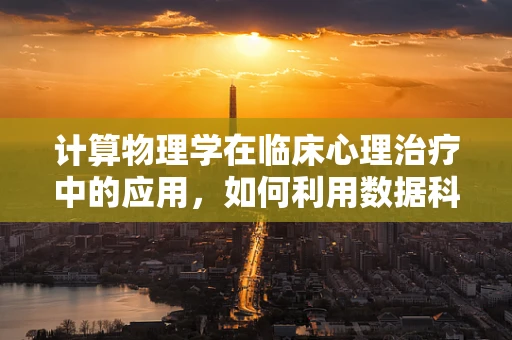 计算物理学在临床心理治疗中的应用，如何利用数据科学提升患者体验？