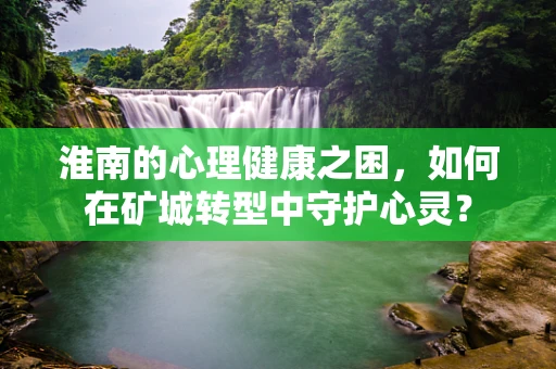淮南的心理健康之困，如何在矿城转型中守护心灵？