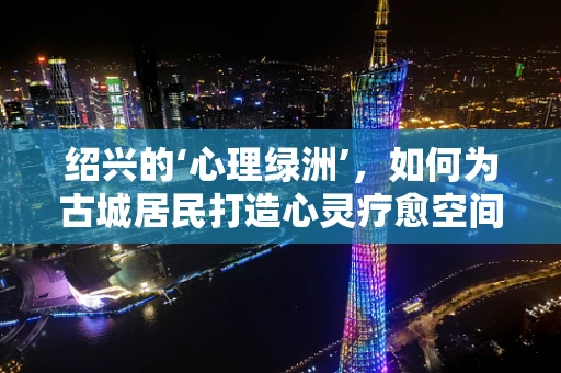 绍兴的‘心理绿洲’，如何为古城居民打造心灵疗愈空间？