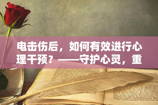 电击伤后，如何有效进行心理干预？——守护心灵，重建希望