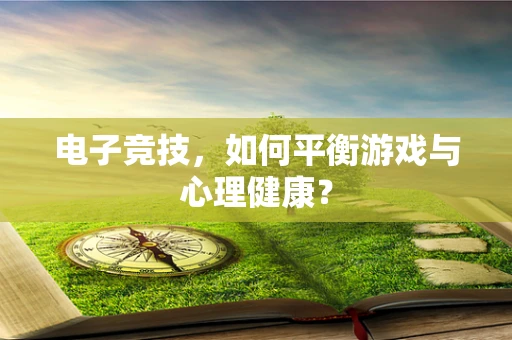 电子竞技，如何平衡游戏与心理健康？