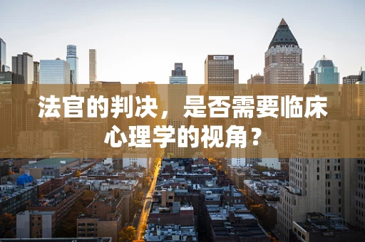 法官的判决，是否需要临床心理学的视角？