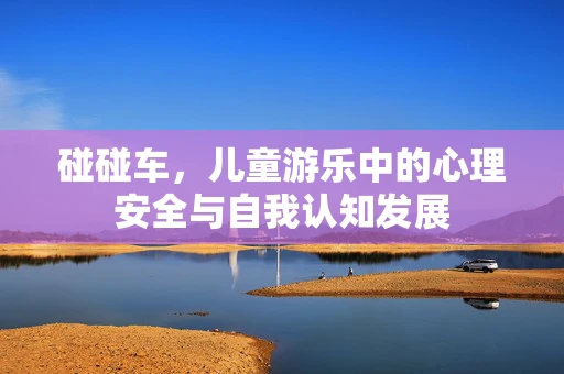 碰碰车，儿童游乐中的心理安全与自我认知发展