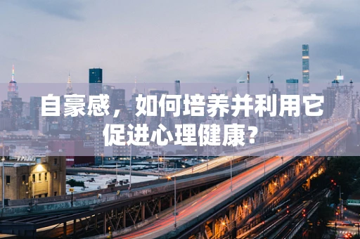 自豪感，如何培养并利用它促进心理健康？