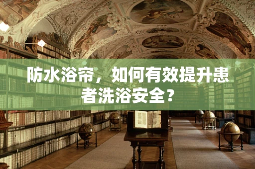 防水浴帘，如何有效提升患者洗浴安全？