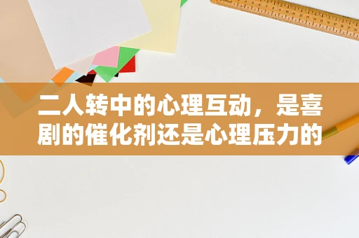 二人转中的心理互动，是喜剧的催化剂还是心理压力的来源？