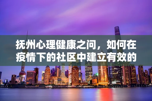 抚州心理健康之问，如何在疫情下的社区中建立有效的心理支持网络？