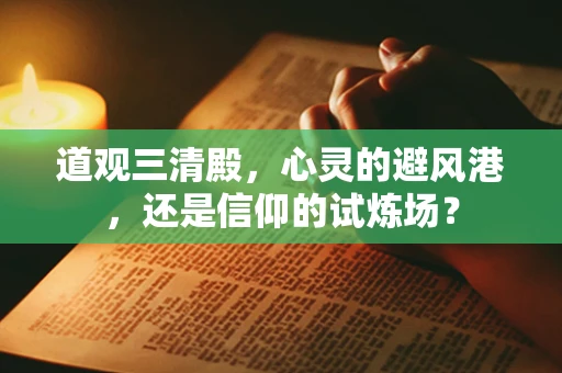 道观三清殿，心灵的避风港，还是信仰的试炼场？