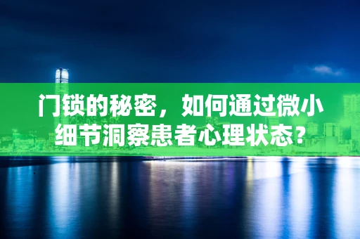 门锁的秘密，如何通过微小细节洞察患者心理状态？