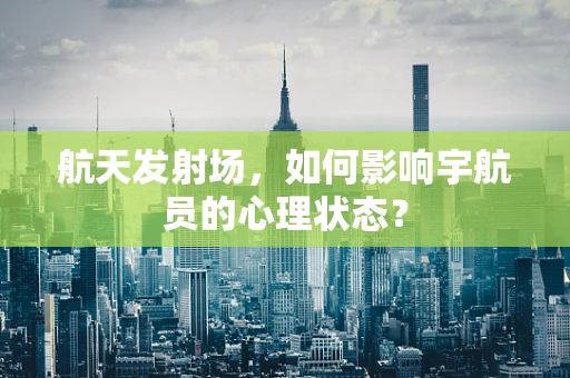 航天发射场，如何影响宇航员的心理状态？