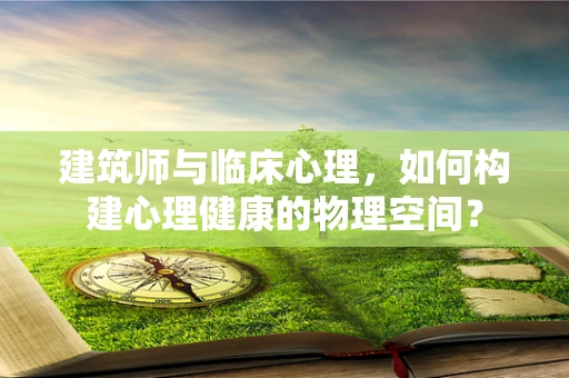 建筑师与临床心理，如何构建心理健康的物理空间？